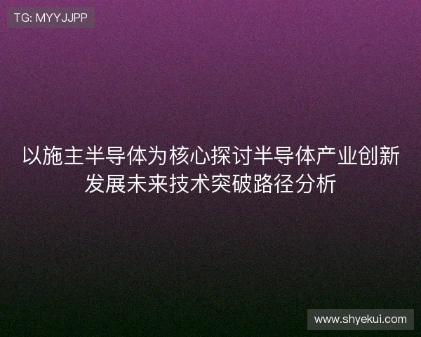 以施主半导体为核心探讨半导体产业创新发展未来技术突破路径分析
